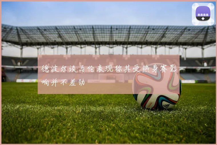 德波尔谈马伦表现称其受热身赛影响并不差劲