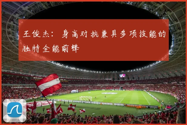 王俊杰：身高对抗兼具多项技能的独特全能前锋