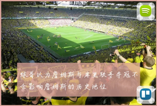 球哥认为詹姆斯与库里联手夺冠不会影响詹姆斯的历史地位