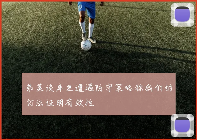 弗莱谈库里遭遇防守策略称我们的打法证明有效性