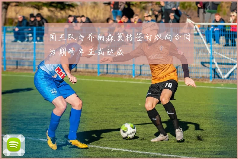 国王队与乔纳森莫格签订双向合同为期两年正式达成
