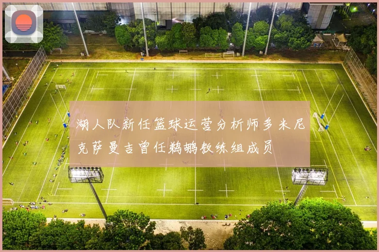 湖人队新任篮球运营分析师多米尼克萨曼吉曾任鹈鹕教练组成员
