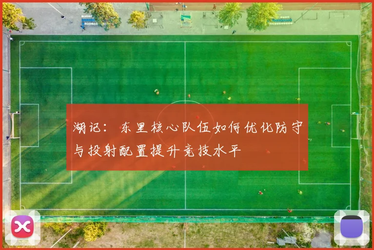 湖记：东里核心队伍如何优化防守与投射配置提升竞技水平