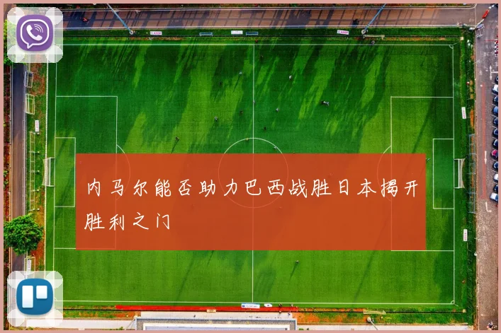 内马尔能否助力巴西战胜日本揭开胜利之门
